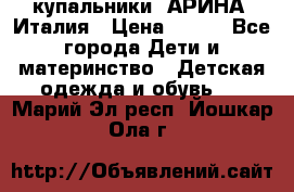 купальники “АРИНА“ Италия › Цена ­ 300 - Все города Дети и материнство » Детская одежда и обувь   . Марий Эл респ.,Йошкар-Ола г.